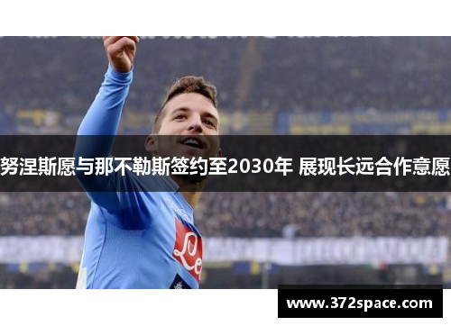 努涅斯愿与那不勒斯签约至2030年 展现长远合作意愿