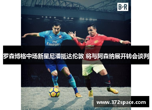 罗森博格中场新星尼潘抵达伦敦 将与阿森纳展开转会谈判