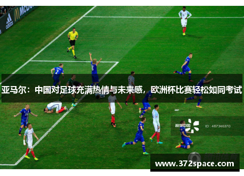 亚马尔：中国对足球充满热情与未来感，欧洲杯比赛轻松如同考试